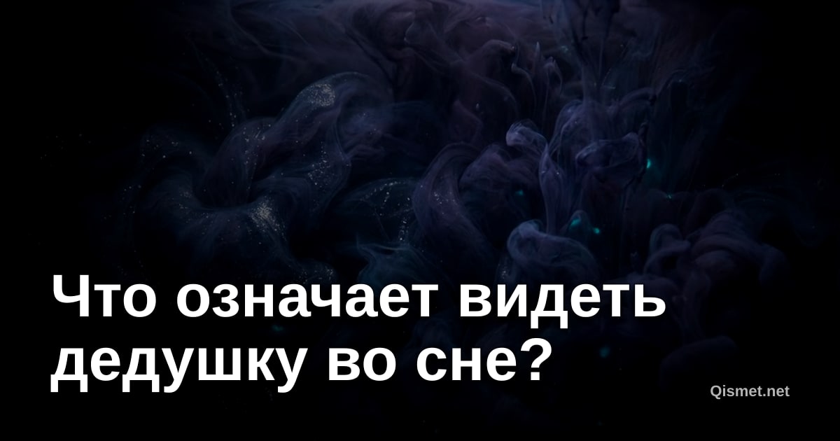 Что означает видеть дедушку во сне?