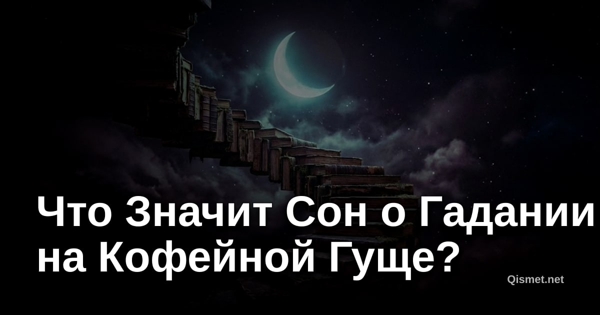 Что Значит Сон о Гадании на Кофейной Гуще?