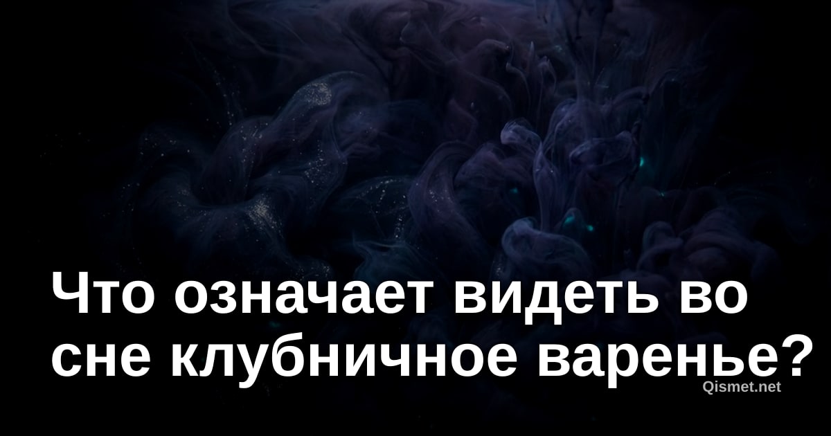 Что означает видеть во сне клубничное варенье?