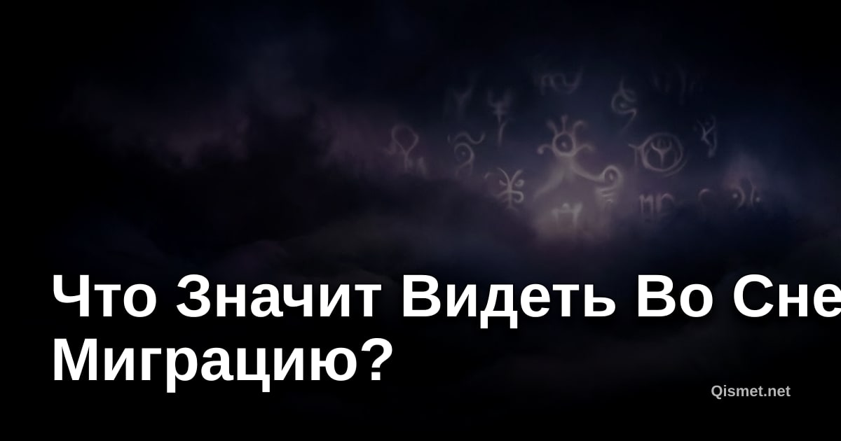 Что Значит Видеть Во Сне Миграцию?