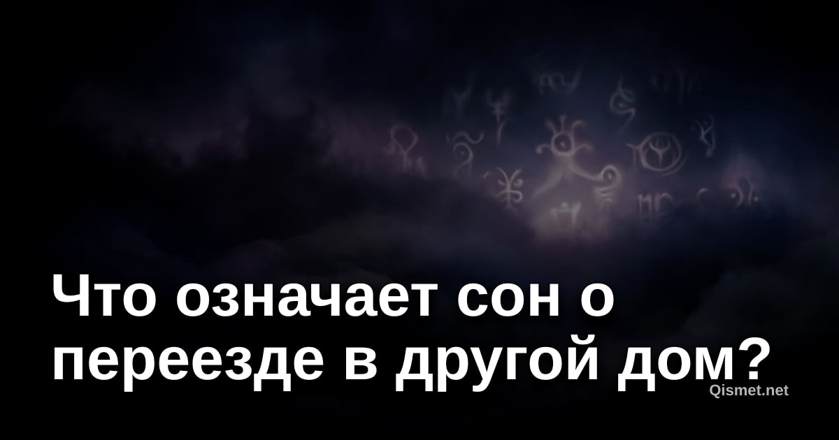 Что означает сон о переезде в другой дом?