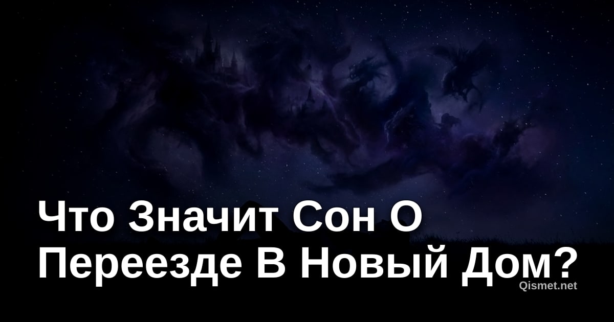 Что Значит Сон О Переезде В Новый Дом?