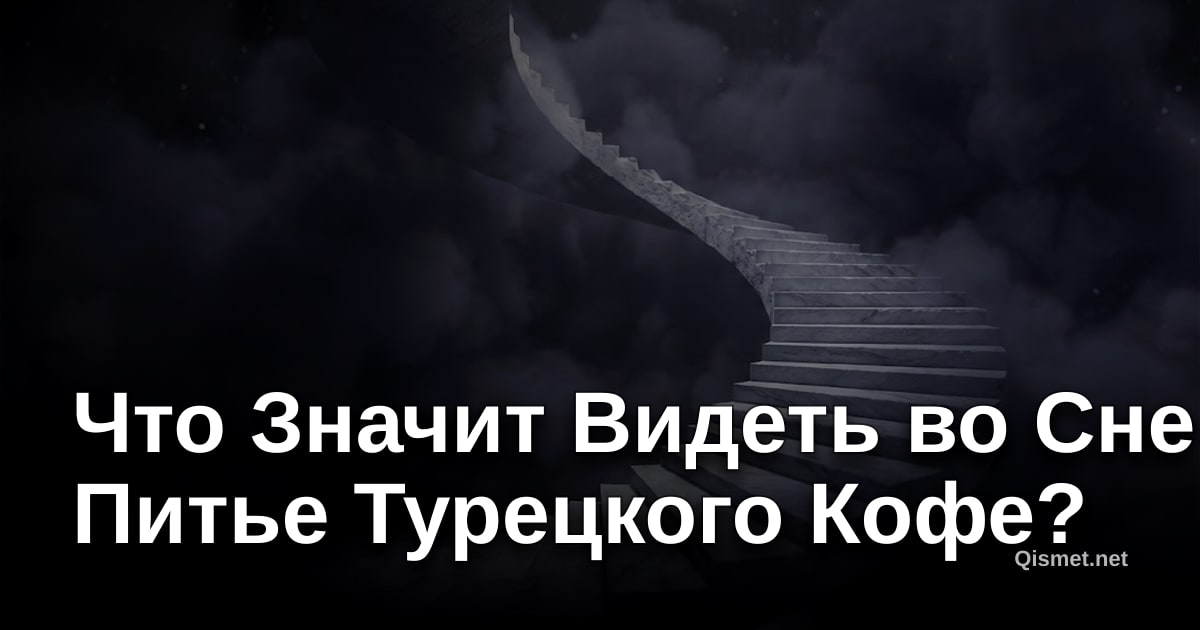 Что Значит Видеть во Сне Питье Турецкого Кофе?