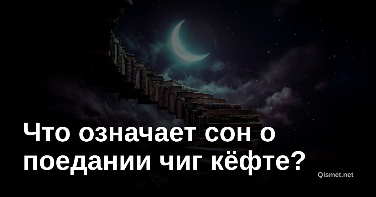 Что означает сон о поедании чиг кёфте?