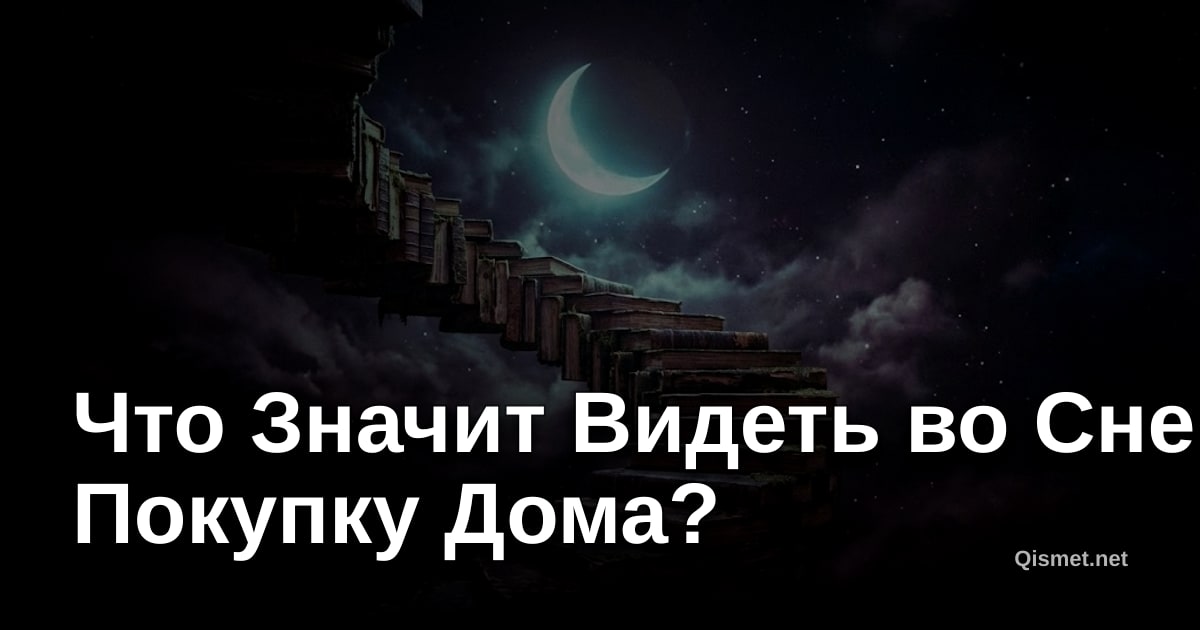 Что Значит Видеть во Сне Покупку Дома?