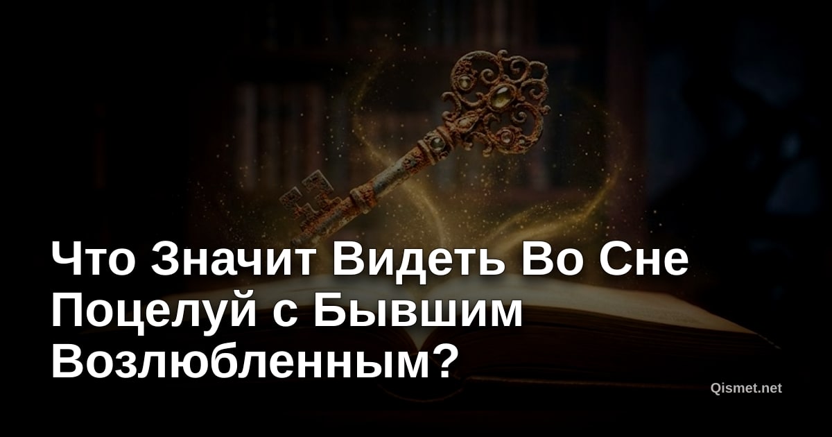 Что Значит Видеть Во Сне Поцелуй с Бывшим Возлюбленным?