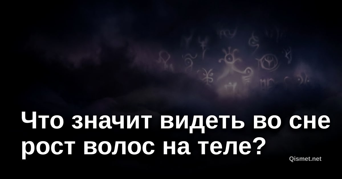 Что значит видеть во сне рост волос на теле?
