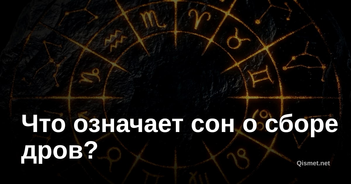 Что означает сон о сборе дров?
