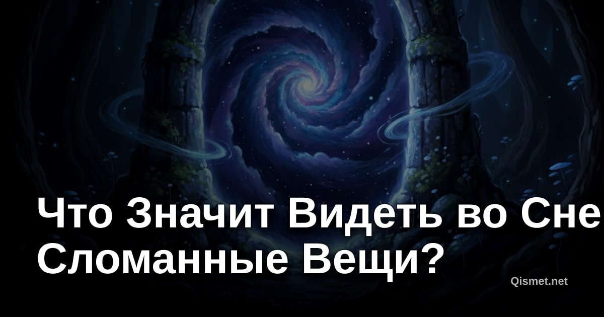 Что Значит Видеть во Сне Сломанные Вещи?
