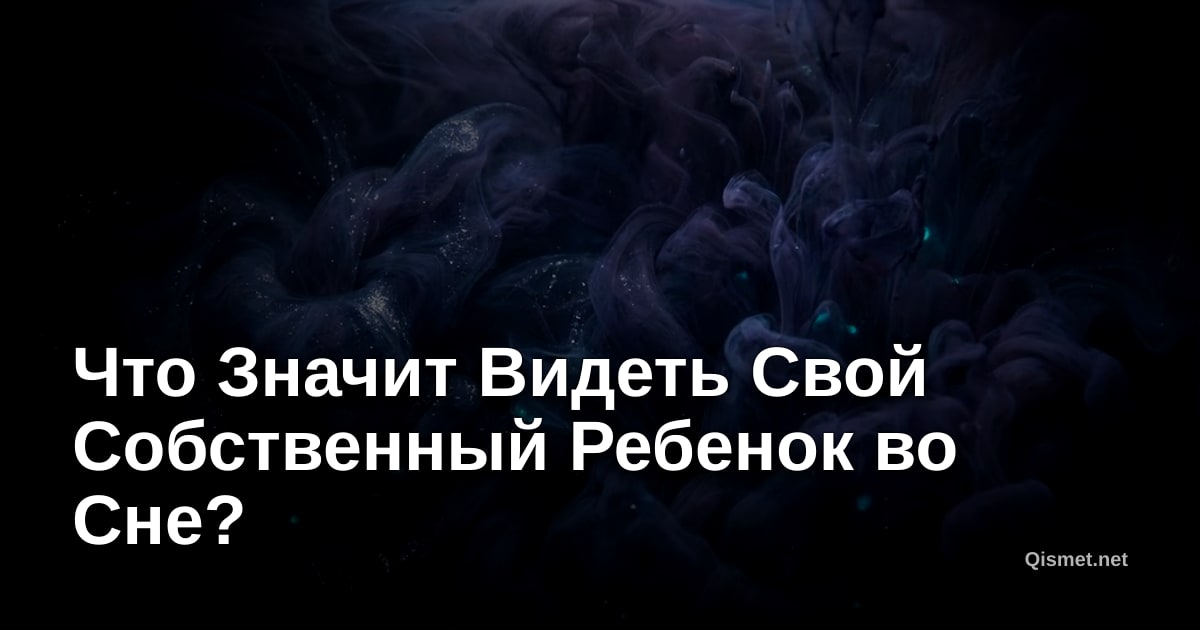 Что Значит Видеть Свой Собственный Ребенок во Сне?