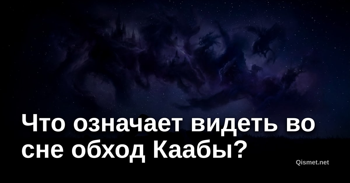 Что означает видеть во сне обход Каабы?