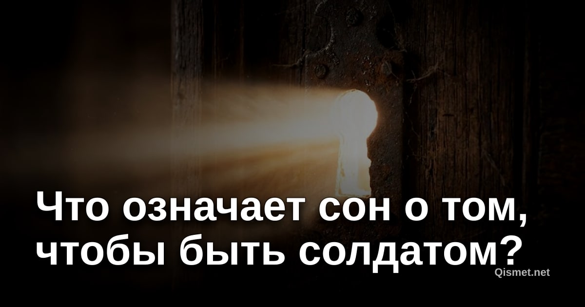 Что означает сон о том, чтобы быть солдатом?
