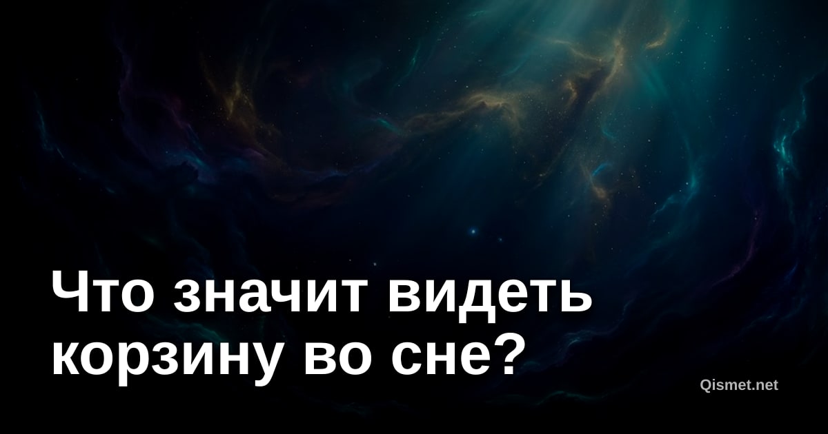 Что значит видеть корзину во сне?