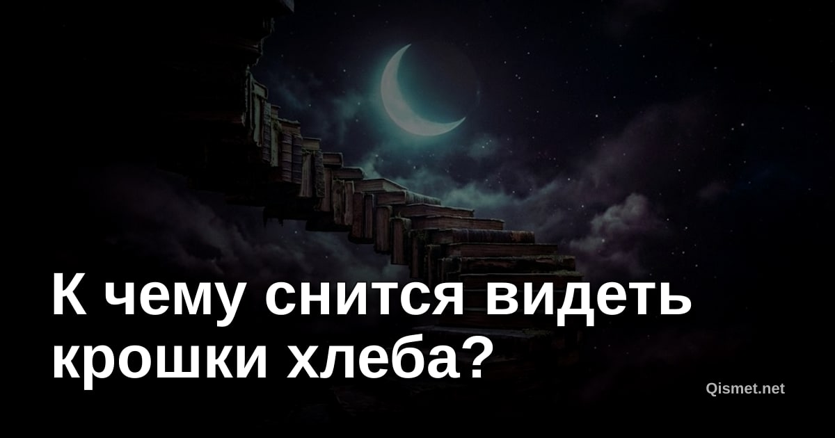 К чему снится видеть крошки хлеба?