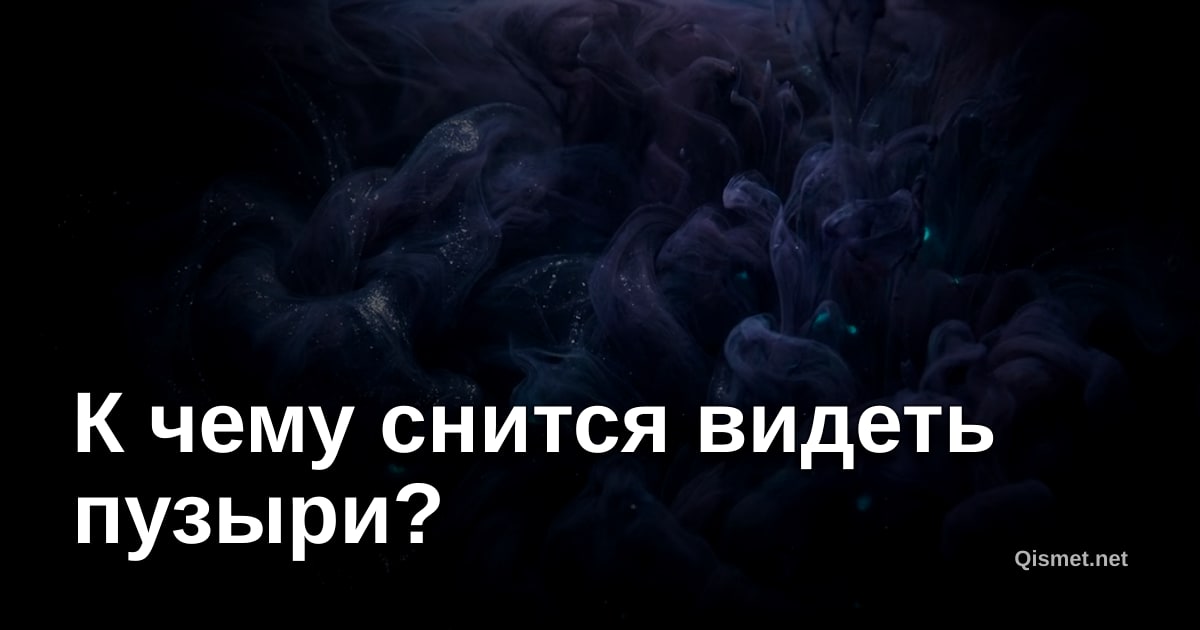 К чему снится видеть пузыри?