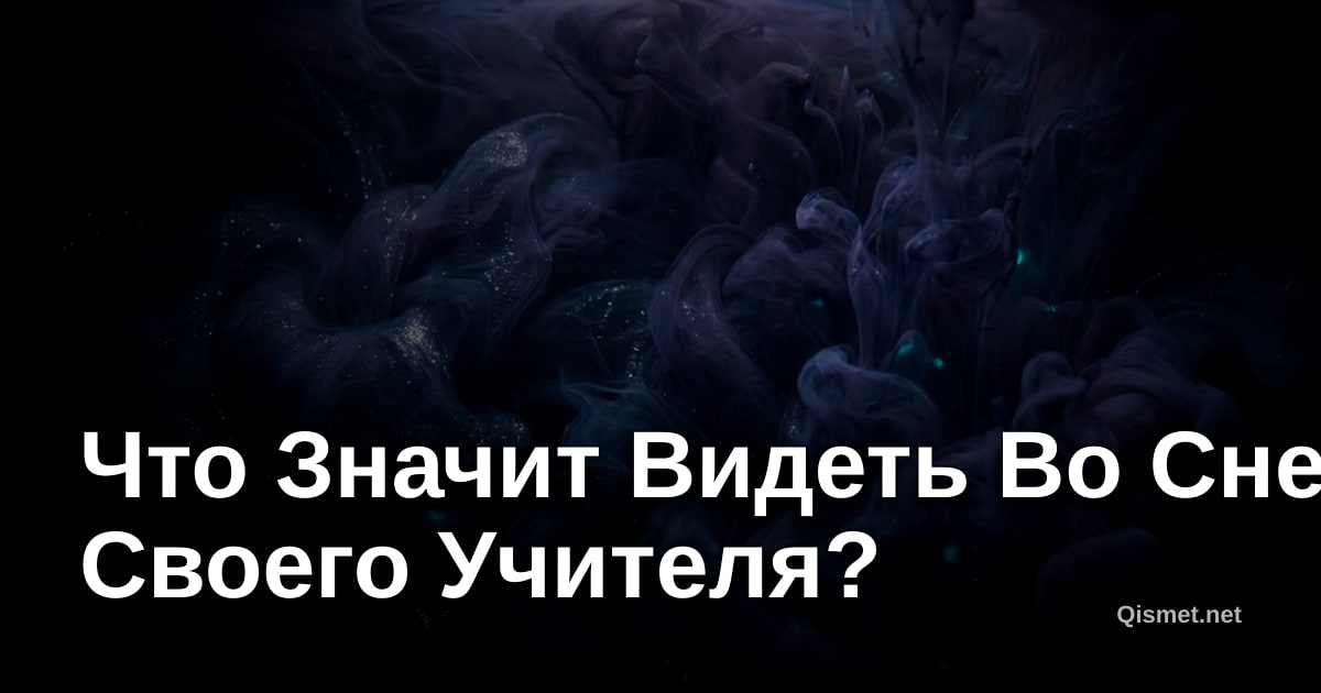 Что Значит Видеть Во Сне Своего Учителя?