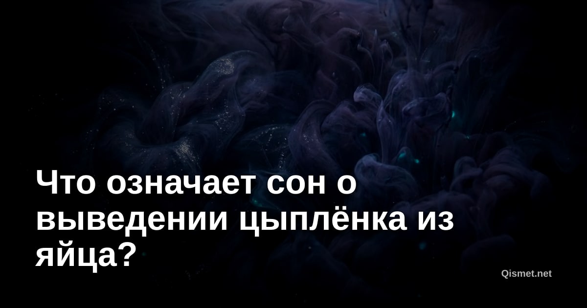 Что означает сон о выведении цыплёнка из яйца?
