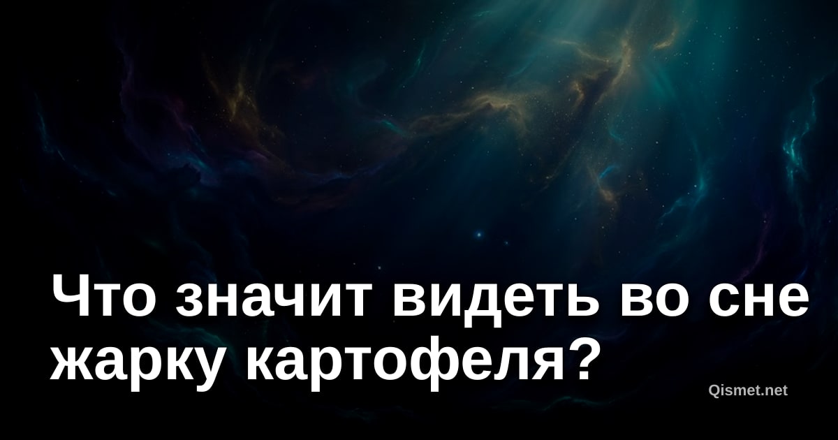 Что значит видеть во сне жарку картофеля?
