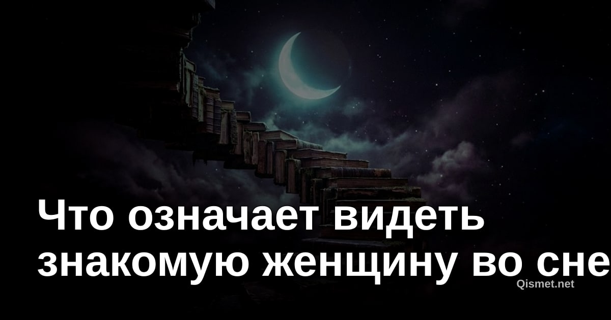 Что означает видеть знакомую женщину во сне?