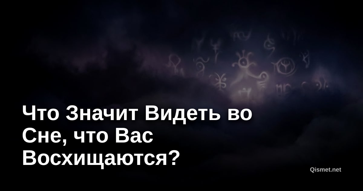 Что Значит Видеть во Сне, что Вас Восхищаются?