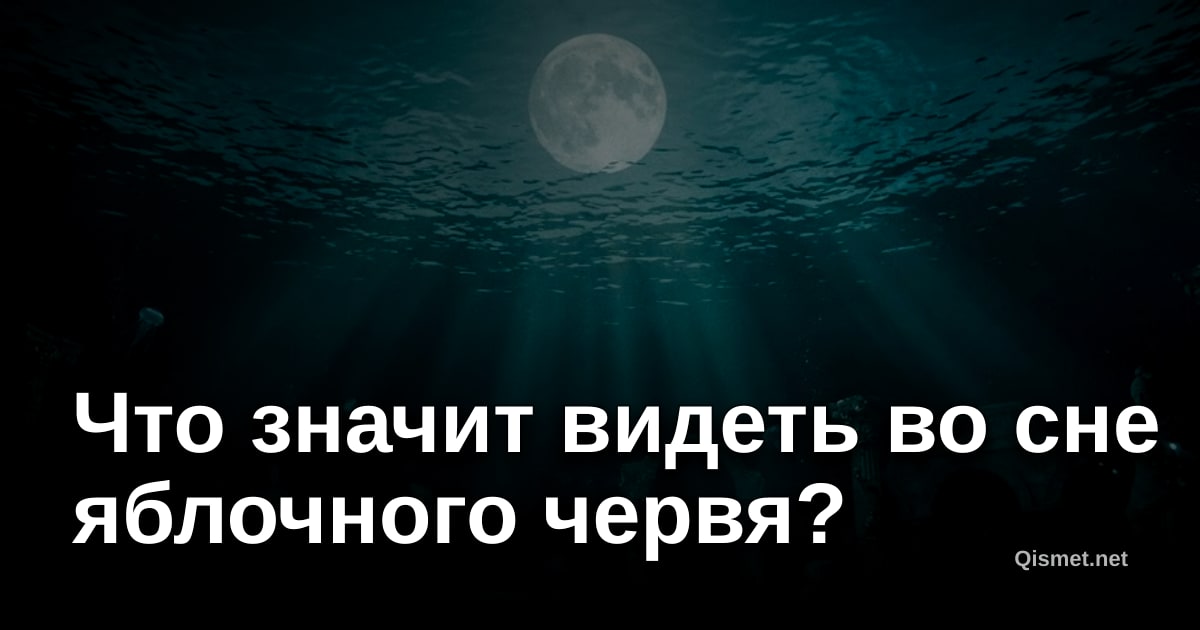Что значит видеть во сне яблочного червя?