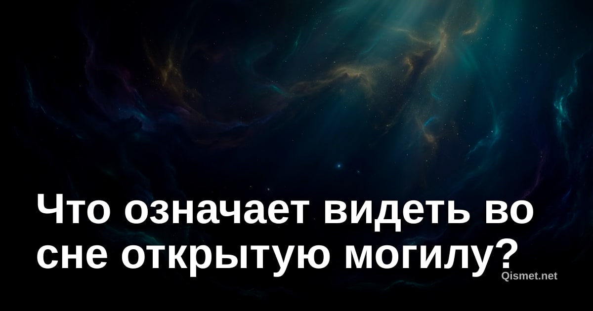 Что означает видеть во сне открытую могилу?