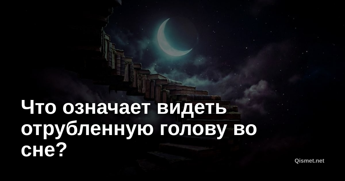 Что означает видеть отрубленную голову во сне?