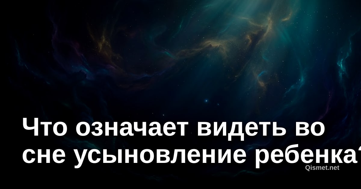 Что означает видеть во сне усыновление ребенка?