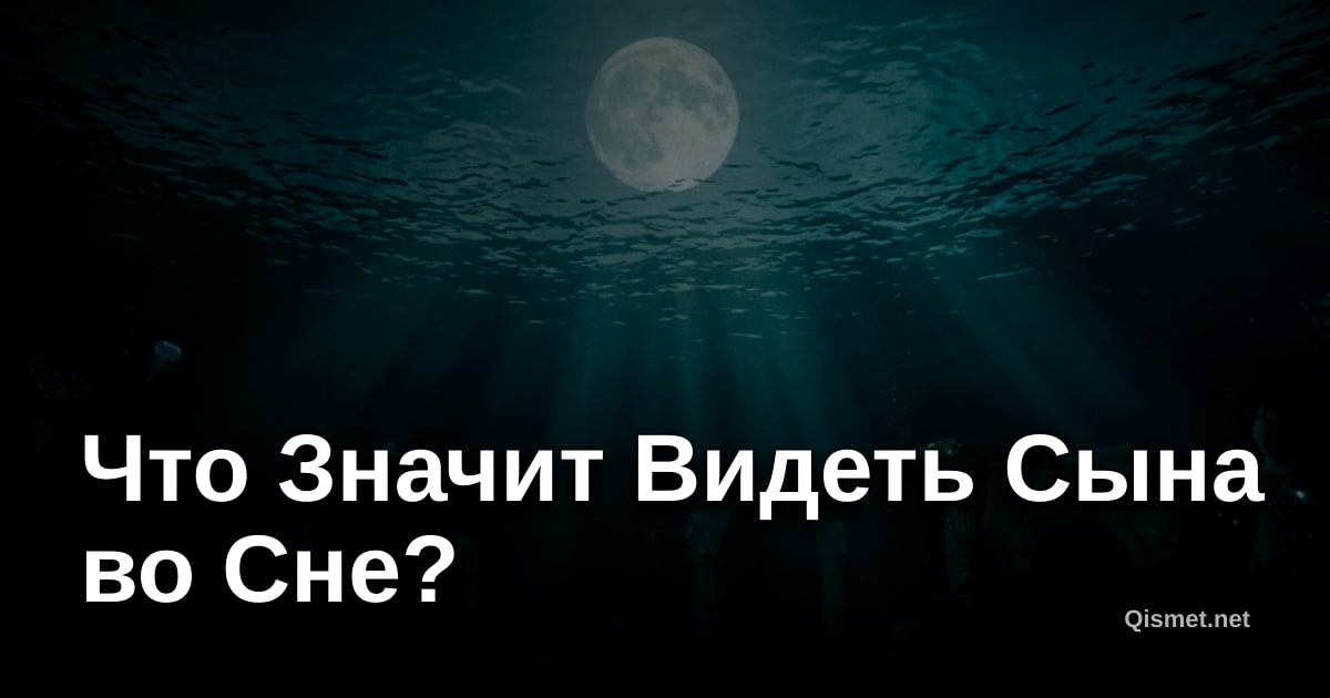 Что Значит Видеть Сына во Сне?