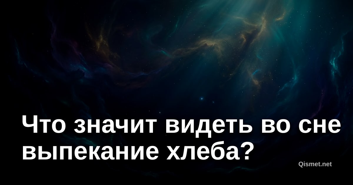 Что значит видеть во сне выпекание хлеба?