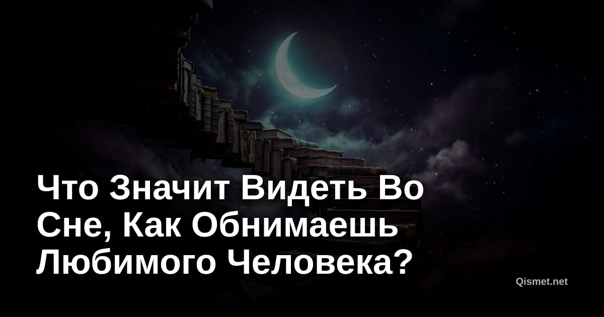 Что Значит Видеть Во Сне, Как Обнимаешь Любимого Человека?