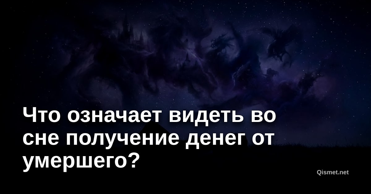 Что означает видеть во сне получение денег от умершего?
