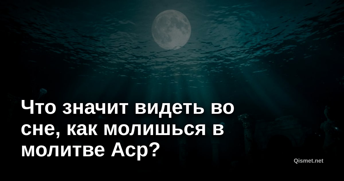 Что значит видеть во сне, как молишься в молитве Аср?