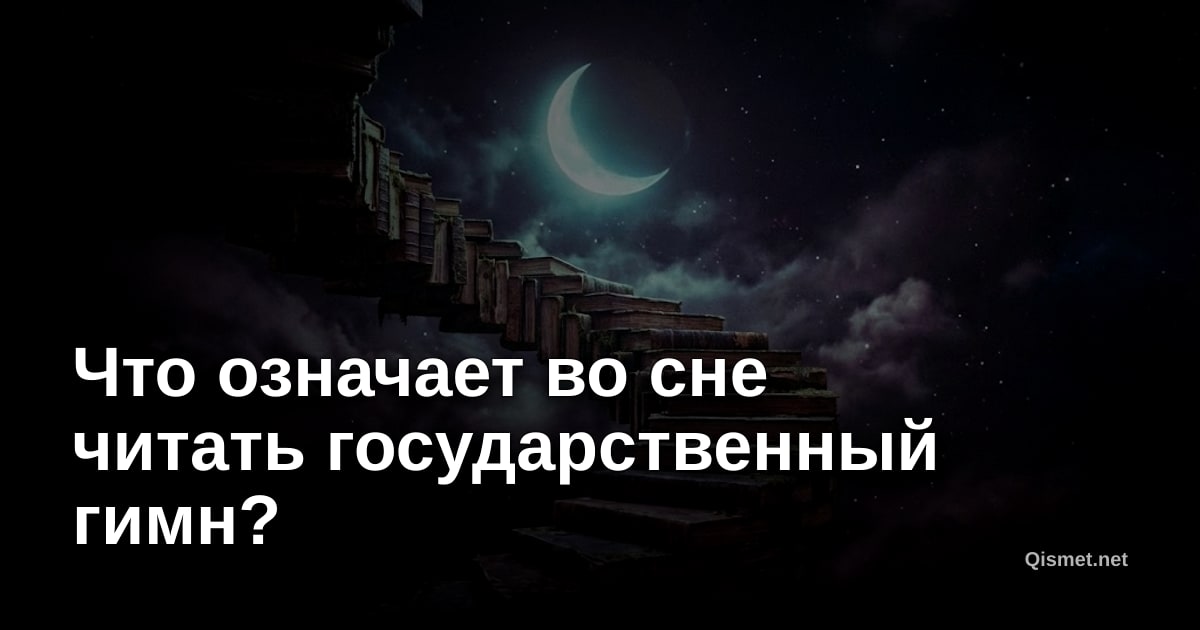 Что означает во сне читать государственный гимн?