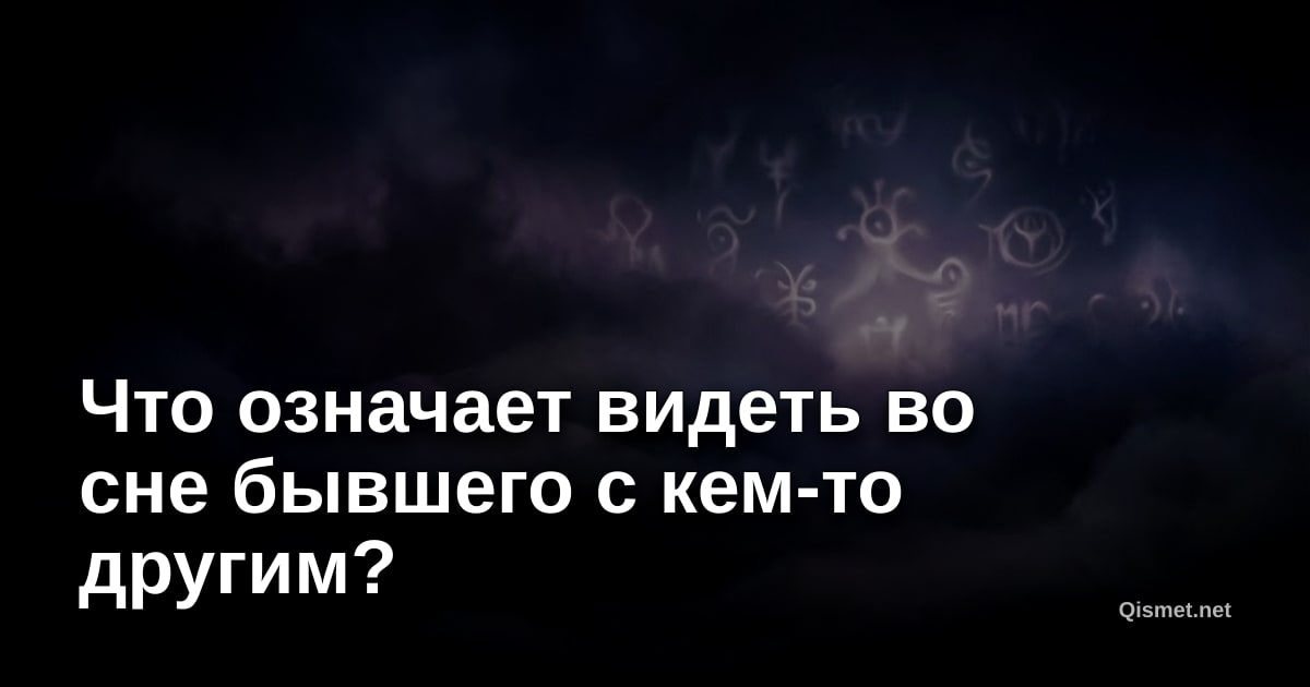 Что означает видеть во сне бывшего с кем-то другим?