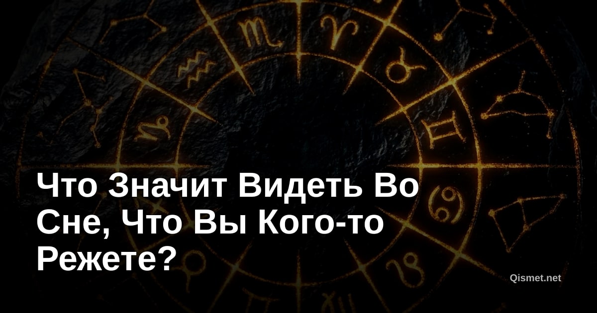 Что Значит Видеть Во Сне, Что Вы Кого-то Режете?