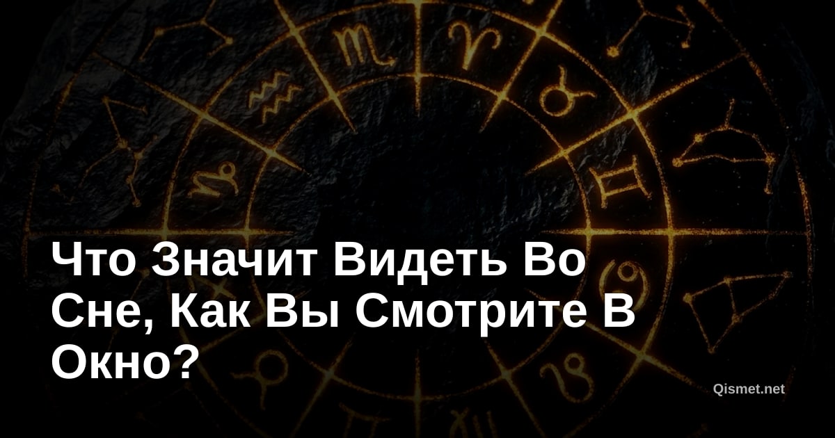Что Значит Видеть Во Сне, Как Вы Смотрите В Окно?