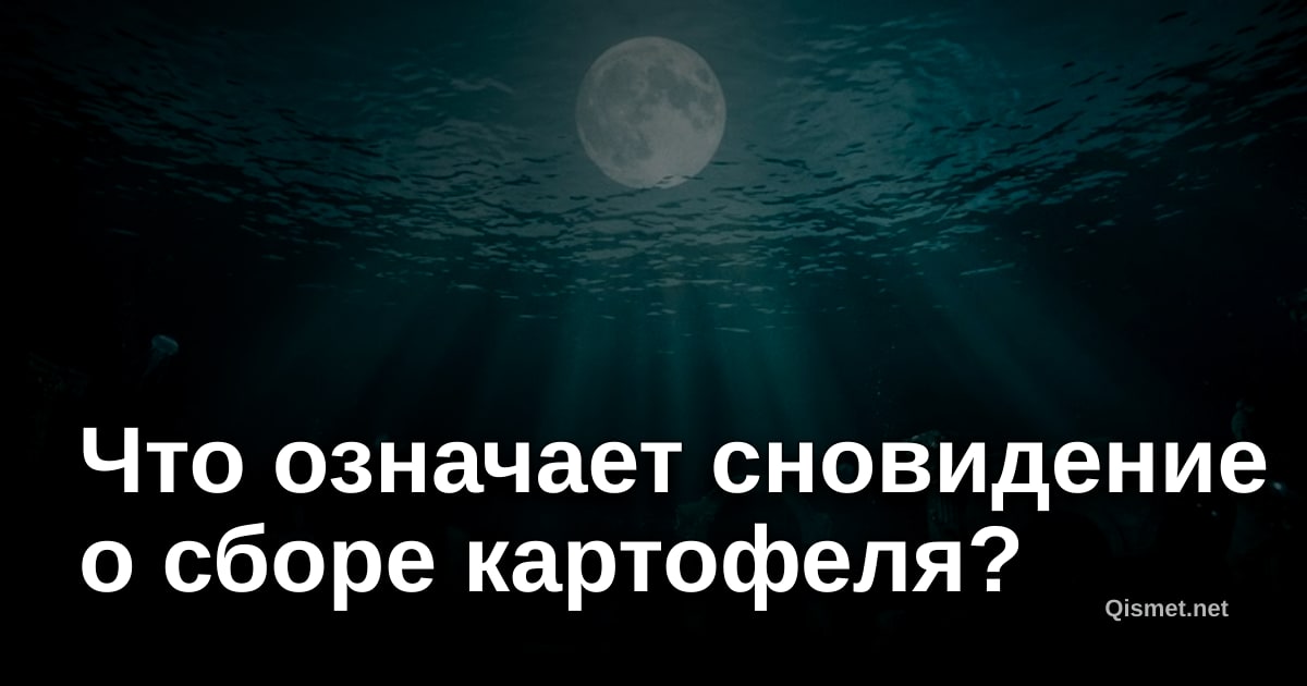 Что означает сновидение о сборе картофеля?