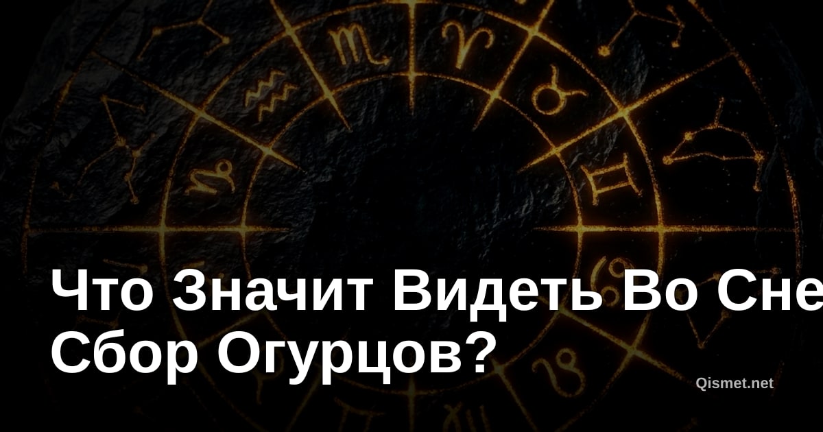 Что Значит Видеть Во Сне Сбор Огурцов?