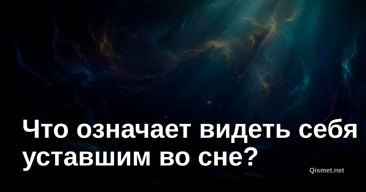 Что означает видеть себя уставшим во сне?