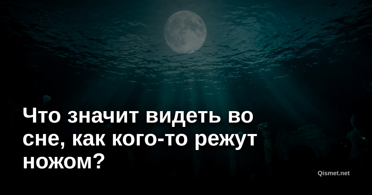 Что значит видеть во сне, как кого-то режут ножом?