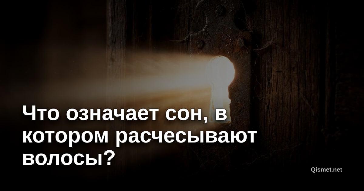 Что означает сон, в котором расчесывают волосы?