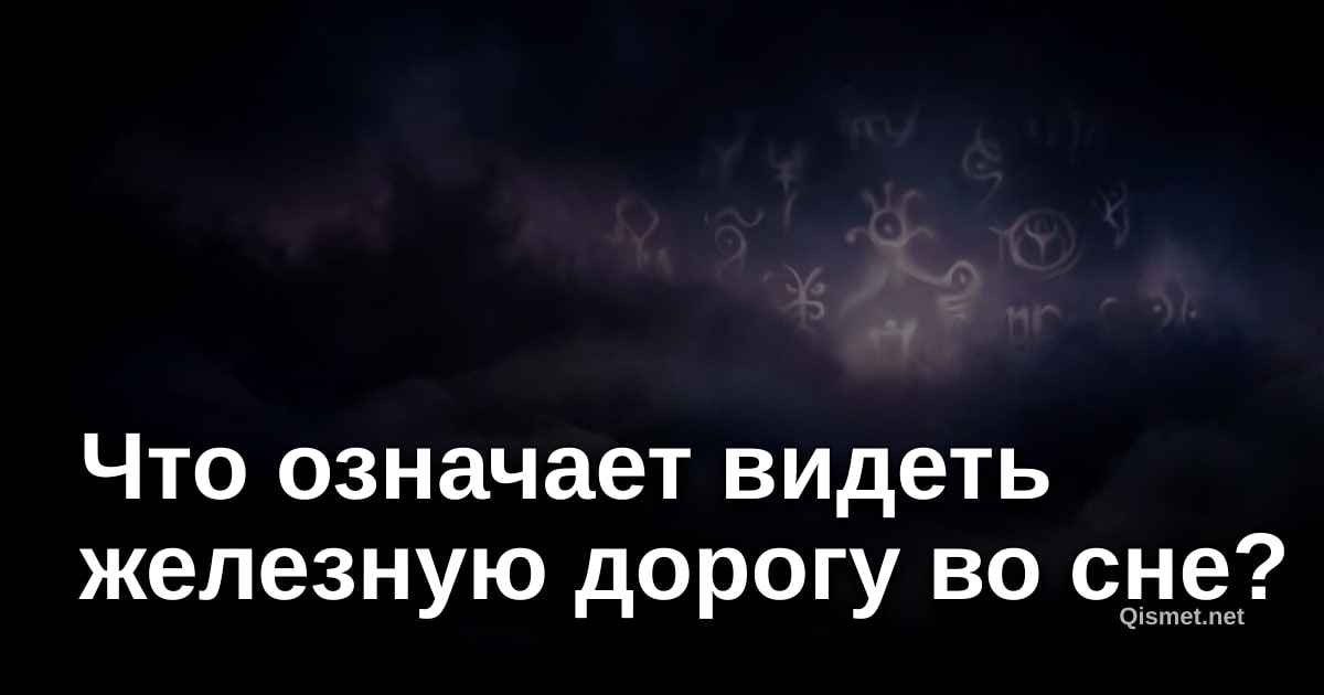 Что означает видеть железную дорогу во сне?