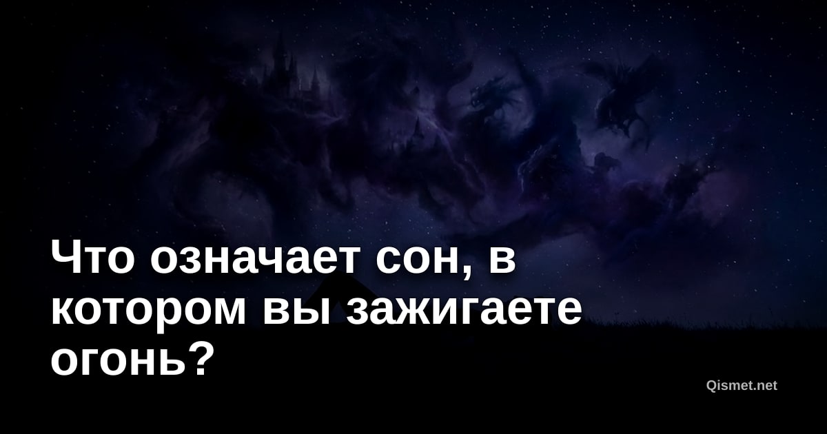 Что означает сон, в котором вы зажигаете огонь?