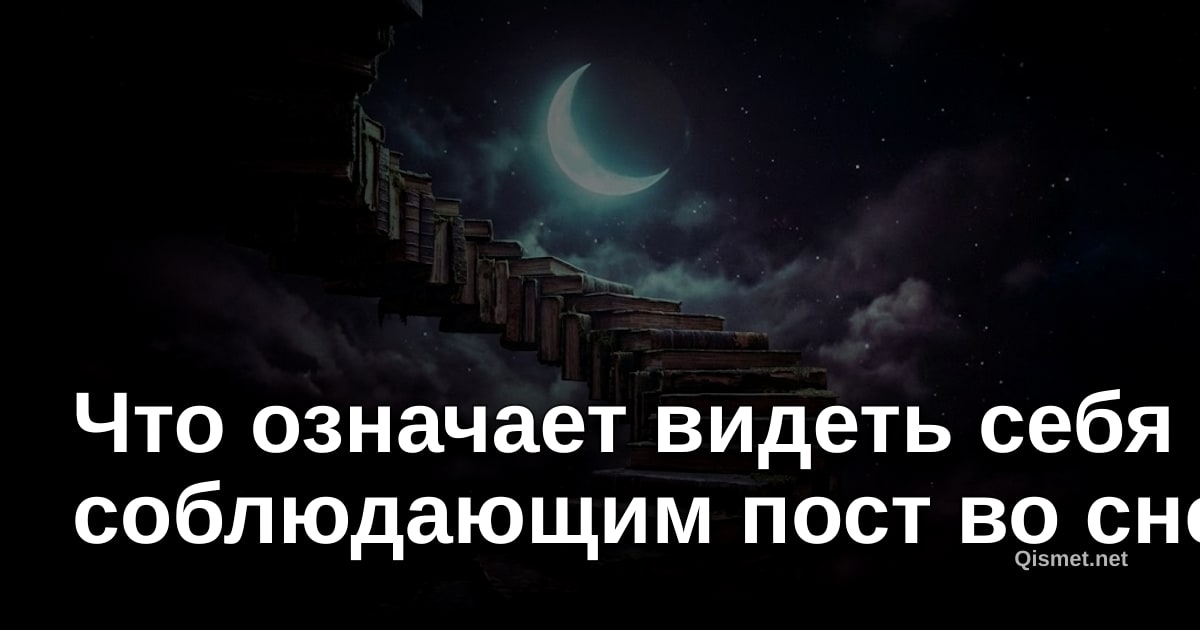 Что означает видеть себя соблюдающим пост во сне?