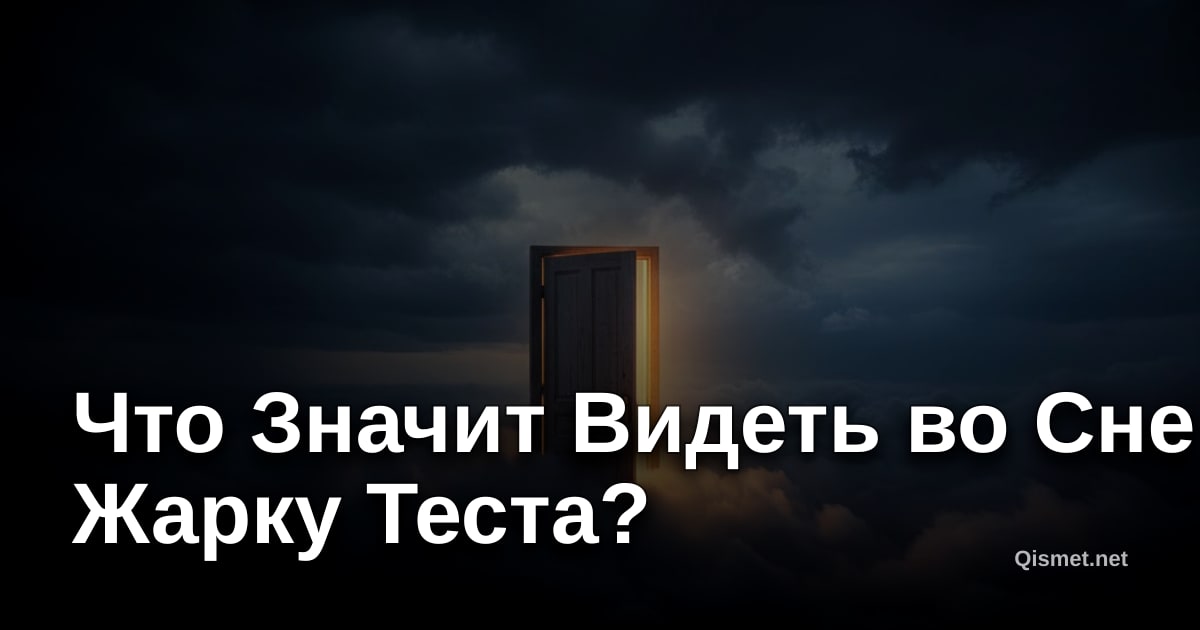Что Значит Видеть во Сне Жарку Теста?
