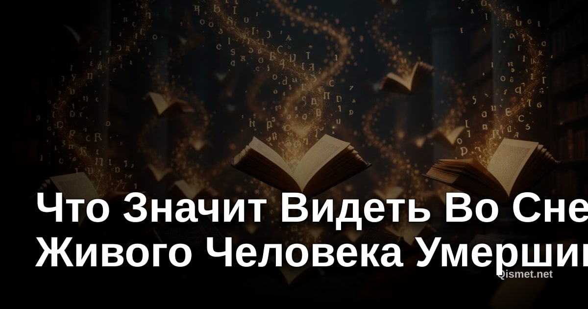 Что Значит Видеть Во Сне Живого Человека Умершим?