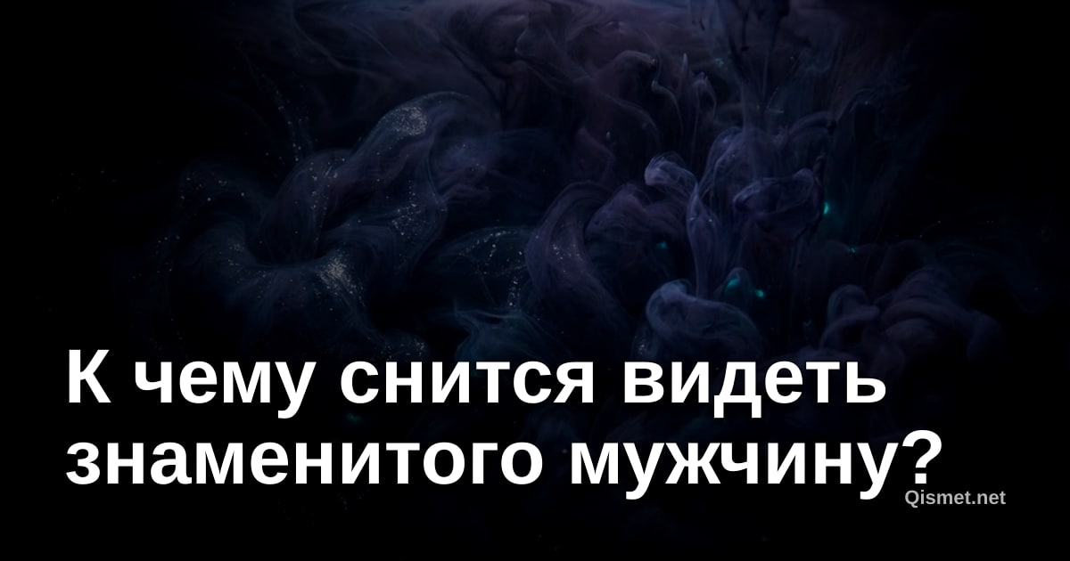 К чему снится видеть знаменитого мужчину?