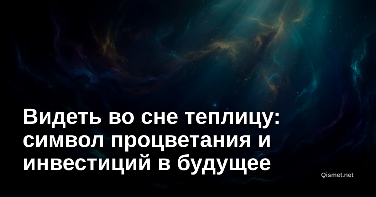 Видеть во сне теплицу: символ процветания и инвестиций в будущее