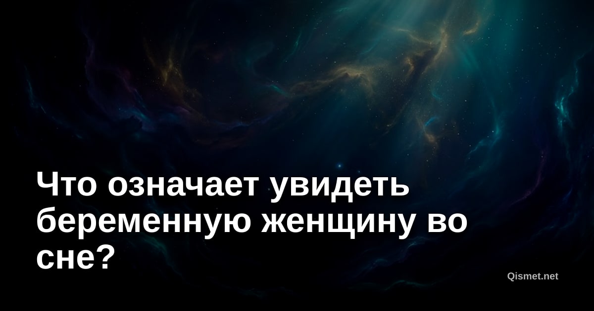 Что означает увидеть беременную женщину во сне?